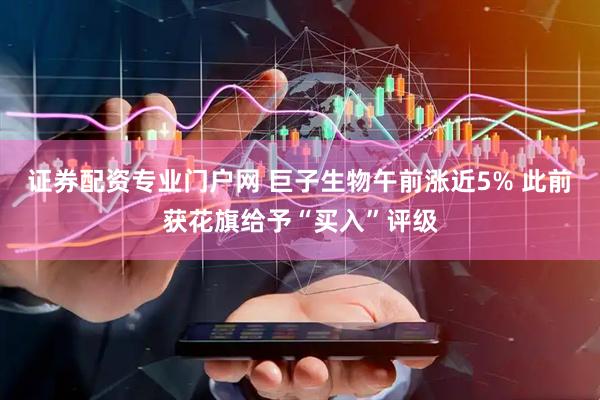 证券配资专业门户网 巨子生物午前涨近5% 此前获花旗给予“买入”评级