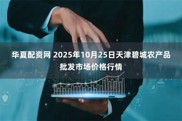 华夏配资网 2025年10月25日天津碧城农产品批发市场价格行情